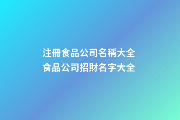 注冊食品公司名稱大全 食品公司招財名字大全-第1張-公司起名-玄機派